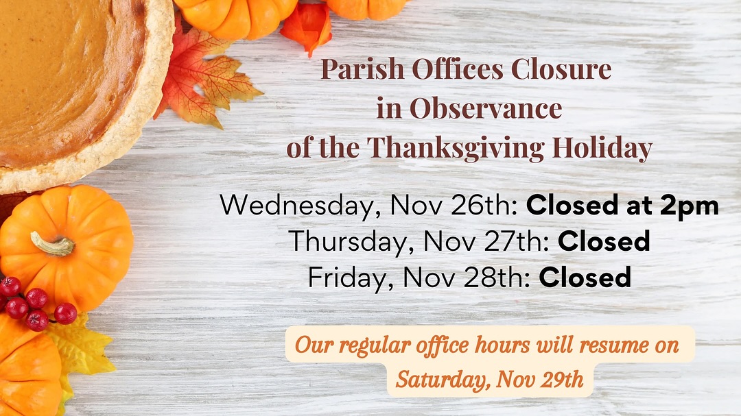 Please note that our parish offices will be closed Nov 26th - Nov 28th in observance of the Thanksgiving holiday

Las oficinas parroquiales estarán cerradas Nov 26 - Nov 28 con motivo del día de Acción de Gracias