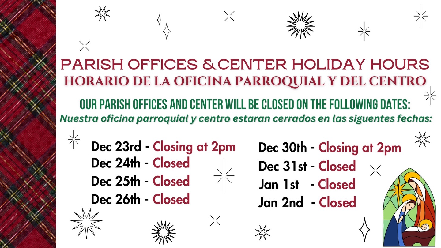 Please note the days our parish offices and center will be closed in observance of the holidays
Por favor tenga en cuenta los días en los cuales nuestras oficinas y centros parroquiales estarán cerrados