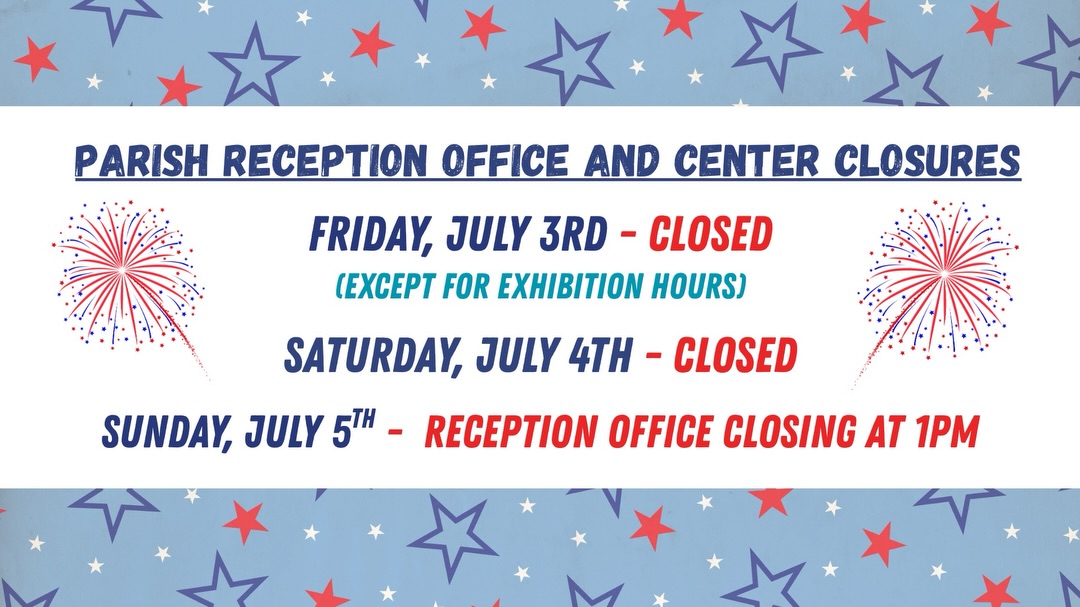 Please note the Parish Offices and Center will be closed on Friday, July 3rd and Saturday, July 4th in observance of the 4th of July weekend
Les informamos que las oficinas y el Centro Parroquial permanecerán cerrados el vieres 3 y el sábado 4 de julio, en observancia del fin de semana del Dia de la Independencia