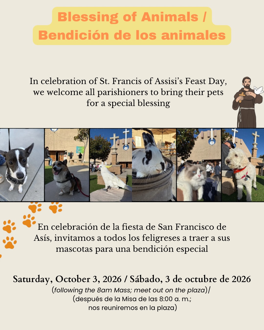 Join us for our annual Blessing of Animals in celebration of the Feast Day of St. Francis of Assisi! Bring your beloved pets for a special blessing on Saturday, October 3, following the 8:00 AM Mass. We will meet on the plaza. All are welcome!

¡Acompáñanos en nuestra Bendición de los Animales en celebración de la fiesta de San Francisco de Asís!
Trae a tus mascotas para recibir una bendición especial el sábado 3 de octubre, después de la Misa de las 8:00 AM. Nos reuniremos en la plaza. ¡Todos son bienvenidos!