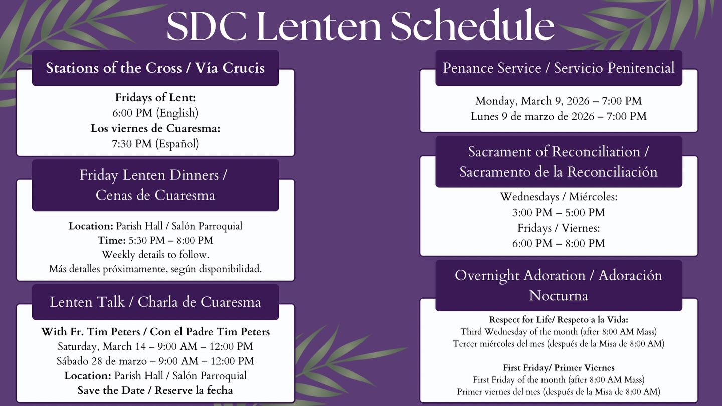 We invite you to join us throughout this holy season as we pray, reflect, and prepare our hearts for Easter.
May these weeks draw us closer to Christ and to one another as a parish family. All are welcome!

Te invitamos a acompañarnos durante este tiempo santo para orar, reflexionar y preparar nuestros corazones para la Pascua. Que estas semanas nos acerquen más a Cristo y como comunidad parroquial. ¡Todos son bienvenidos!